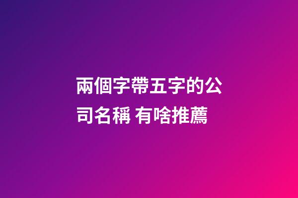 兩個字帶五字的公司名稱 有啥推薦-第1張-公司起名-玄機派